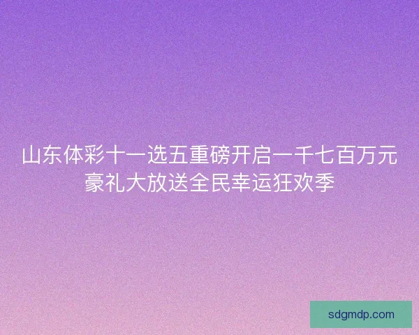 山东体彩十一选五重磅开启一千七百万元豪礼大放送全民幸运狂欢季 山东体彩十一选五重磅开启一千七百万元豪礼大放送全民幸运狂欢季