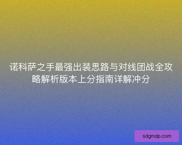 诺科萨之手最强出装思路与对线团战全攻略解析版本上分指南详解冲分